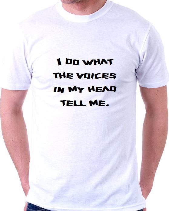 I Do What The Voices In My Head Tell Me The Funniest Slogan T Shirts Complex