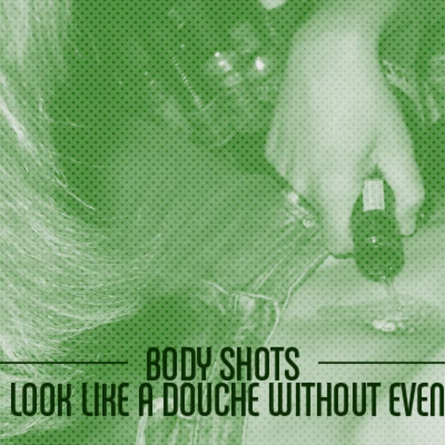 Body Shots How to Look Like a Douche Without Even Trying Complex